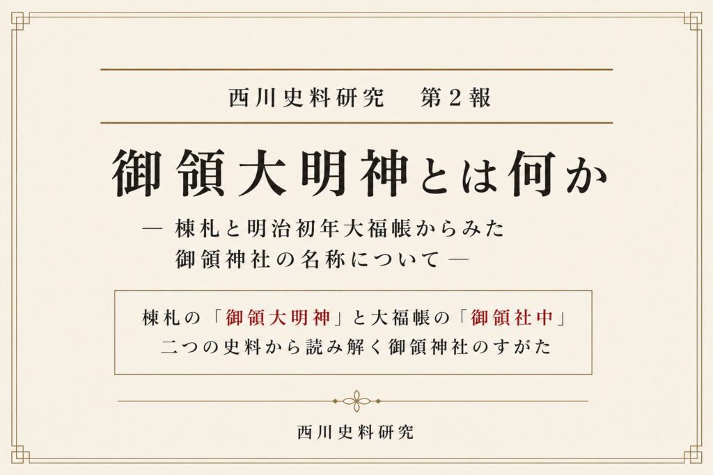 西川史料研究 第2報　御領大明神とは何か―棟札と明治初年大福帳からみた御領神社の名称について―